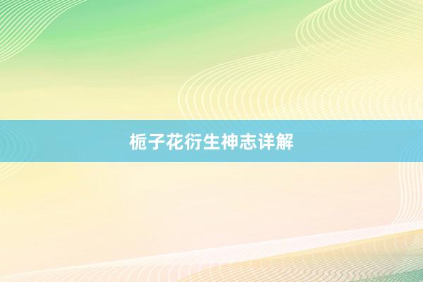 栀子花衍生神志详解