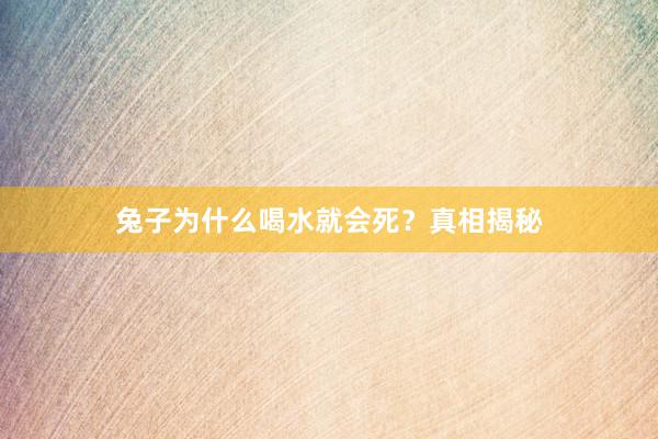 兔子为什么喝水就会死？真相揭秘