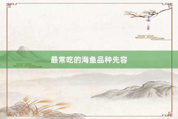 最常吃的海鱼品种先容